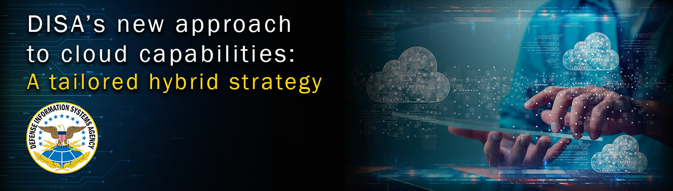 Banner graphic with illustration of a person's hands holding what seems to be a tablet with images of clouds floating around. The DISA seal is on the bottom left and text reads "DISA's new approach to cloud capabilities: A tailored hybrid strategy"