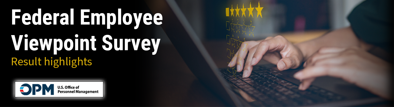 Graphic with a close up photo of hands typing on a laptop with an image of a star rating floating above the laptop. The text Federal Employee Viewpoint Survey result highlights and a graphic of OPM - U.S. Office of Personnel Management on the graphic.